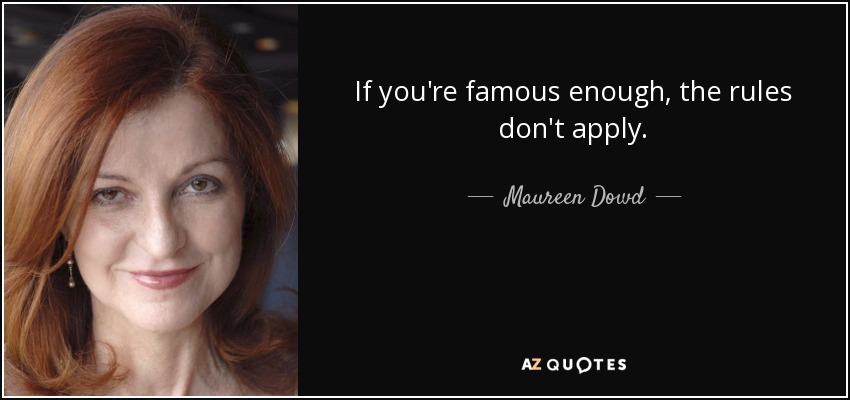 If you're famous enough, the rules don't apply. - Maureen Dowd