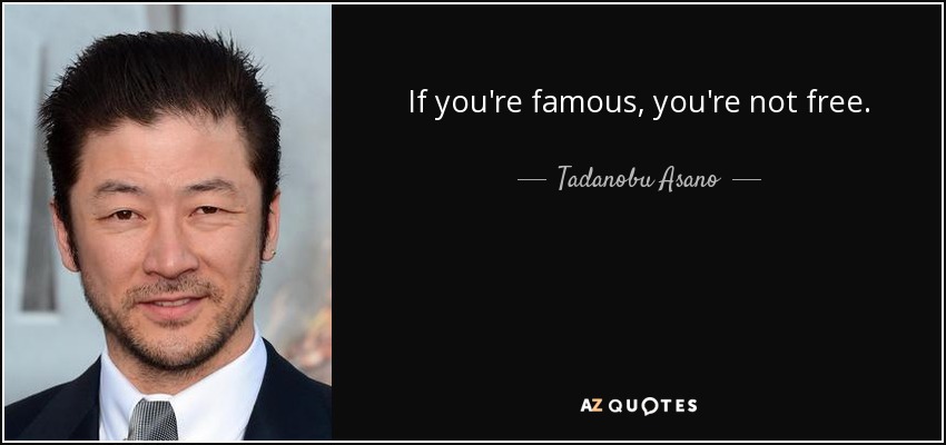 If you're famous, you're not free. - Tadanobu Asano