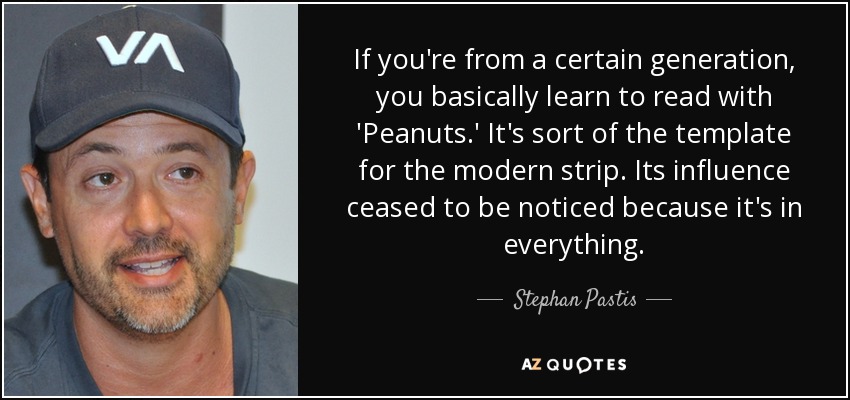 If you're from a certain generation, you basically learn to read with 'Peanuts.' It's sort of the template for the modern strip. Its influence ceased to be noticed because it's in everything. - Stephan Pastis