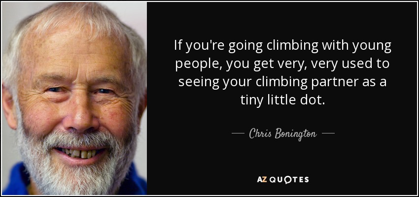 If you're going climbing with young people, you get very, very used to seeing your climbing partner as a tiny little dot. - Chris Bonington