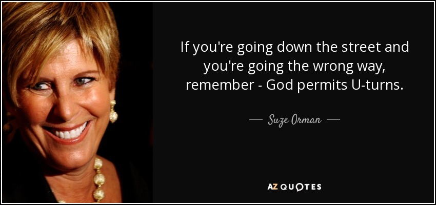If you're going down the street and you're going the wrong way, remember - God permits U-turns. - Suze Orman