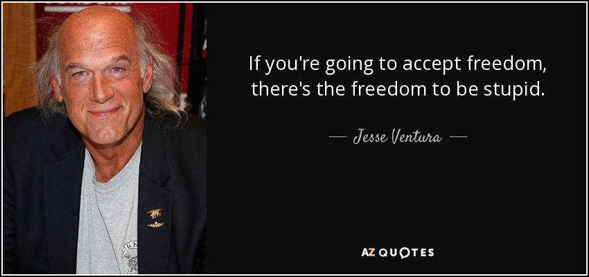 If you're going to accept freedom, there's the freedom to be stupid. - Jesse Ventura