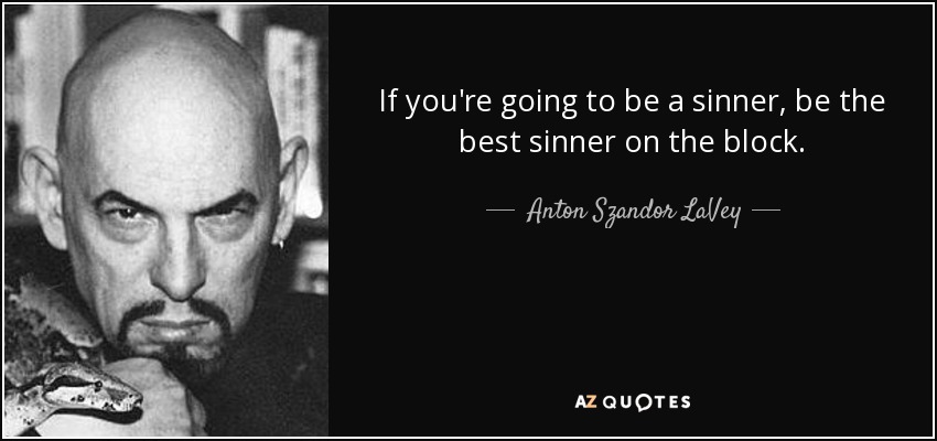 If you're going to be a sinner, be the best sinner on the block. - Anton Szandor LaVey