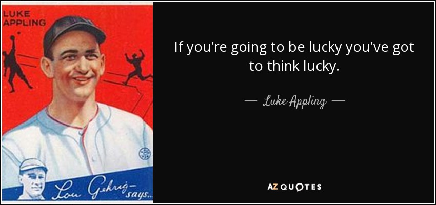 If you're going to be lucky you've got to think lucky. - Luke Appling