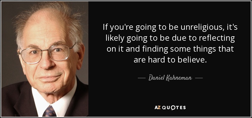 If you're going to be unreligious, it's likely going to be due to reflecting on it and finding some things that are hard to believe. - Daniel Kahneman