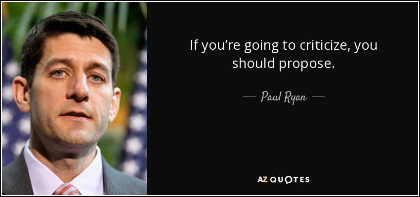 If you’re going to criticize, you should propose. - Paul Ryan