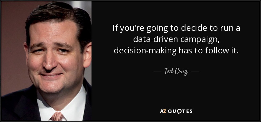 If you're going to decide to run a data-driven campaign, decision-making has to follow it. - Ted Cruz
