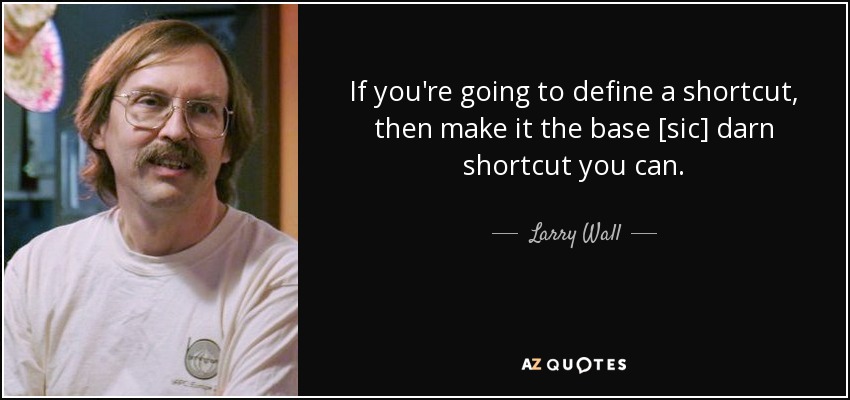 If you're going to define a shortcut, then make it the base [sic] darn shortcut you can. - Larry Wall
