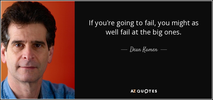 If you're going to fail, you might as well fail at the big ones. - Dean Kamen