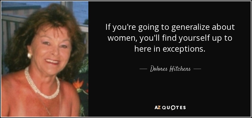 If you're going to generalize about women, you'll find yourself up to here in exceptions. - Dolores Hitchens