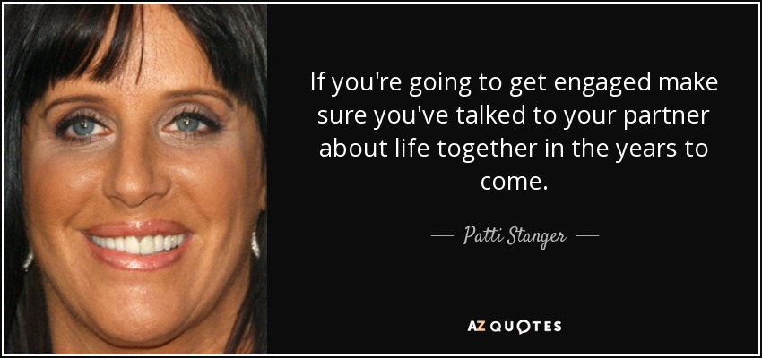 If you're going to get engaged make sure you've talked to your partner about life together in the years to come. - Patti Stanger