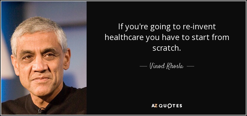 If you're going to re-invent healthcare you have to start from scratch. - Vinod Khosla