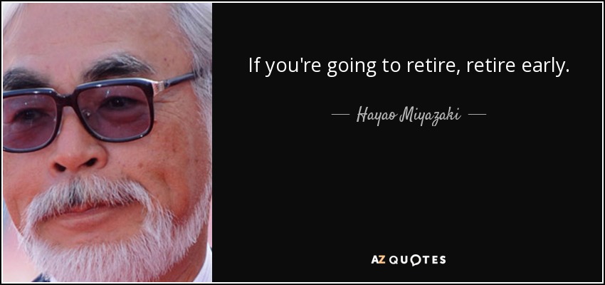 If you're going to retire, retire early. - Hayao Miyazaki