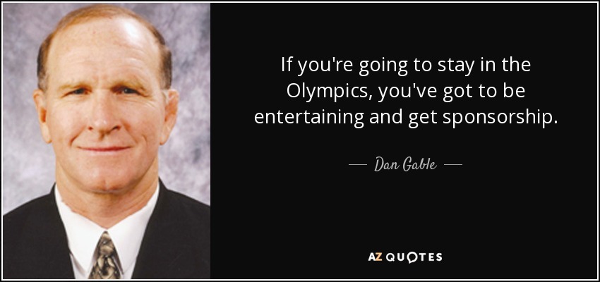 If you're going to stay in the Olympics, you've got to be entertaining and get sponsorship. - Dan Gable