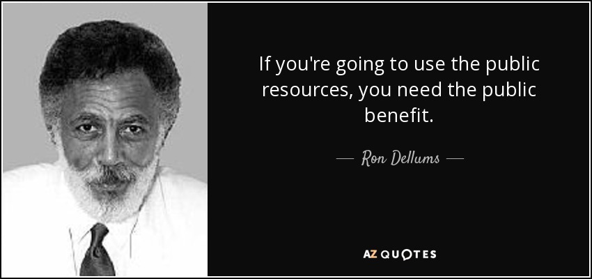 If you're going to use the public resources, you need the public benefit. - Ron Dellums