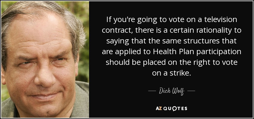 If you're going to vote on a television contract, there is a certain rationality to saying that the same structures that are applied to Health Plan participation should be placed on the right to vote on a strike. - Dick Wolf