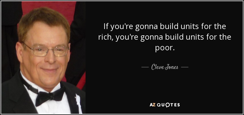 If you're gonna build units for the rich, you're gonna build units for the poor. - Cleve Jones