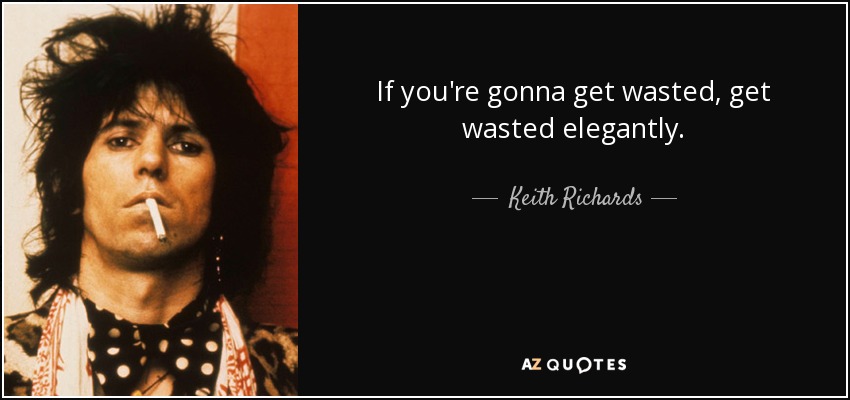 If you're gonna get wasted, get wasted elegantly. - Keith Richards