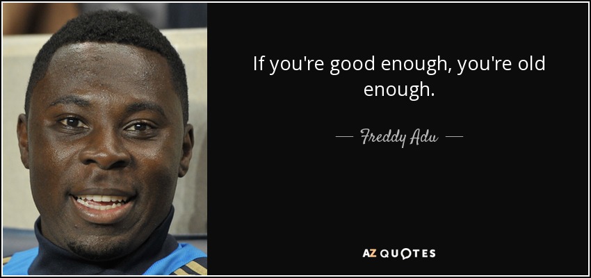If you're good enough, you're old enough. - Freddy Adu