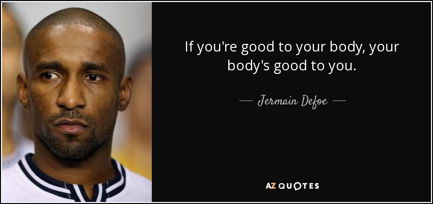 If you're good to your body, your body's good to you. - Jermain Defoe