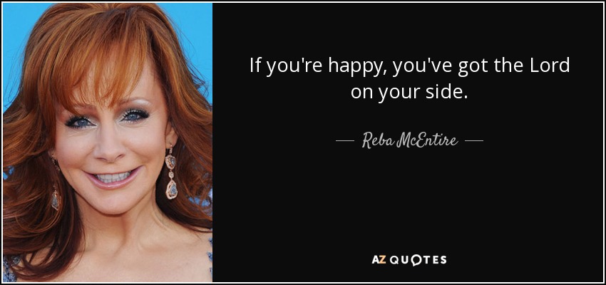 If you're happy, you've got the Lord on your side. - Reba McEntire