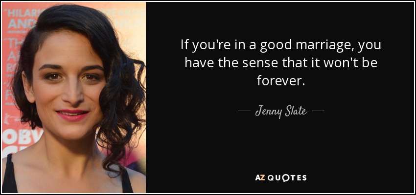 If you're in a good marriage, you have the sense that it won't be forever. - Jenny Slate