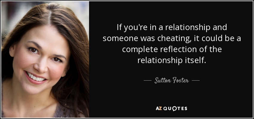 If you're in a relationship and someone was cheating, it could be a complete reflection of the relationship itself. - Sutton Foster