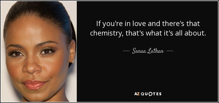 If you're in love and there's that chemistry, that's what it's all about. - Sanaa Lathan
