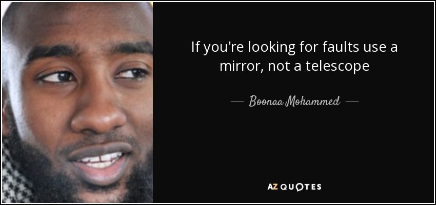 If you're looking for faults use a mirror, not a telescope - Boonaa Mohammed