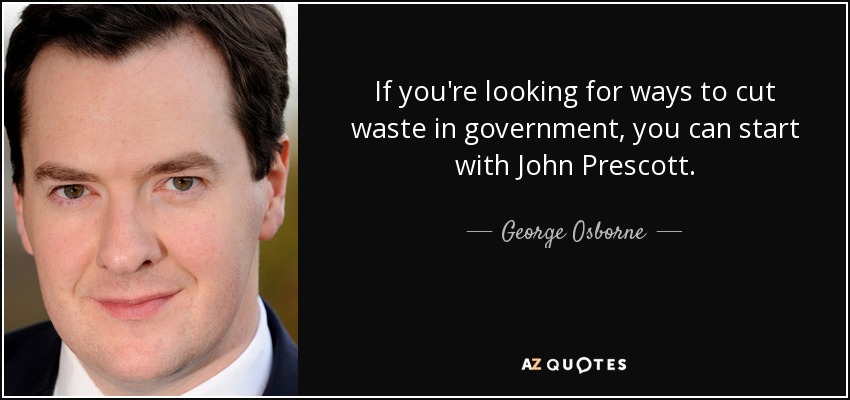If you're looking for ways to cut waste in government, you can start with John Prescott. - George Osborne