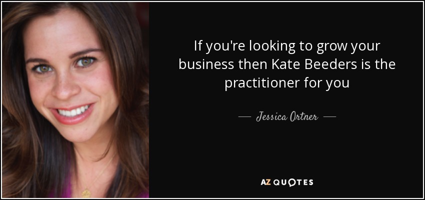 If you're looking to grow your business then Kate Beeders is the practitioner for you - Jessica Ortner