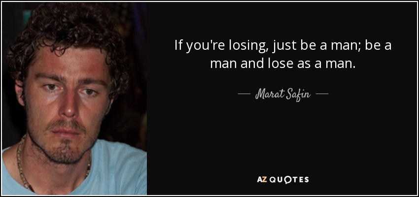 If you're losing, just be a man; be a man and lose as a man. - Marat Safin