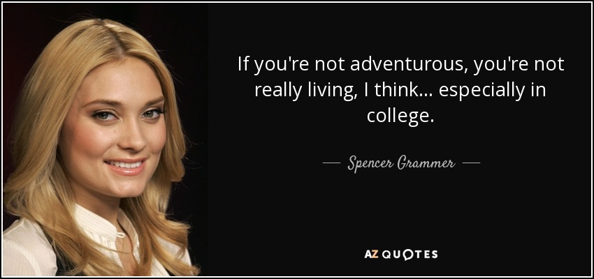 If you're not adventurous, you're not really living, I think... especially in college. - Spencer Grammer