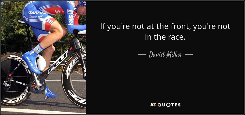 If you're not at the front, you're not in the race. - David Millar
