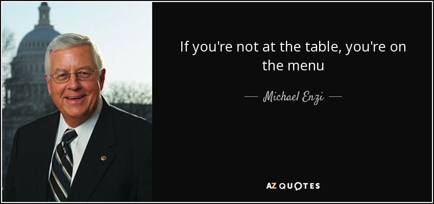 If you're not at the table, you're on the menu - Michael Enzi
