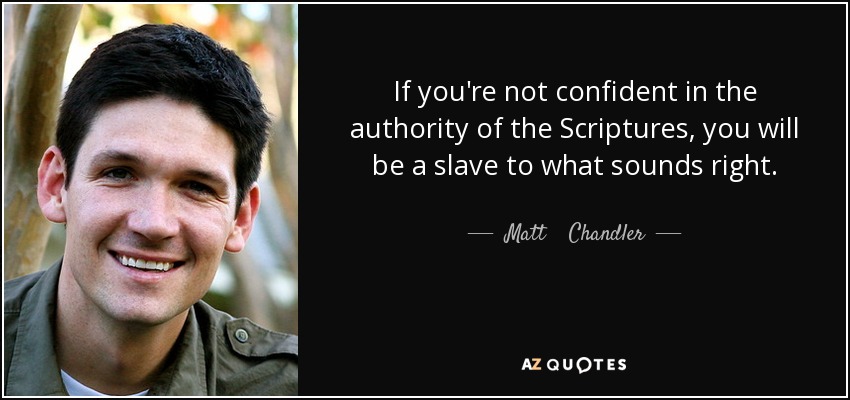 If you're not confident in the authority of the Scriptures, you will be a slave to what sounds right. - Matt    Chandler