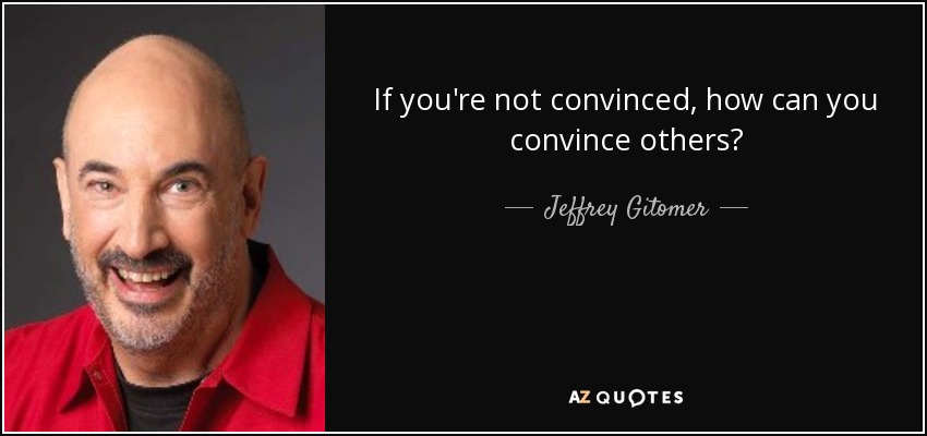 If you're not convinced, how can you convince others? - Jeffrey Gitomer