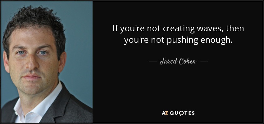 If you're not creating waves, then you're not pushing enough. - Jared Cohen