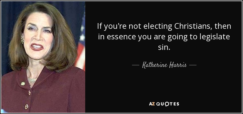 If you're not electing Christians, then in essence you are going to legislate sin. - Katherine Harris