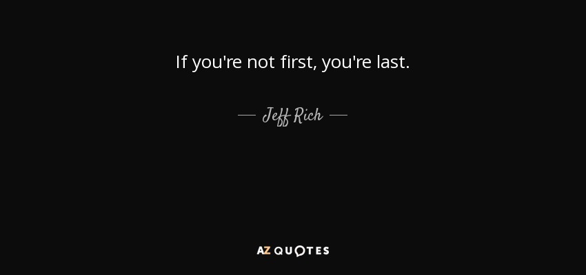 If you're not first, you're last. - Jeff Rich