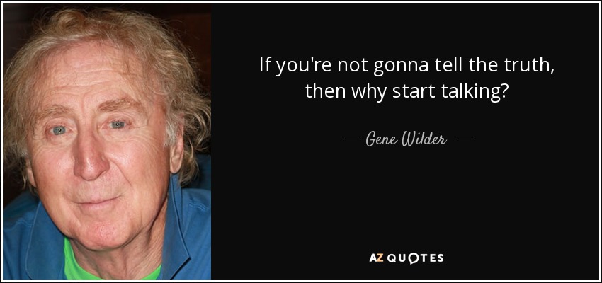 If you're not gonna tell the truth, then why start talking? - Gene Wilder