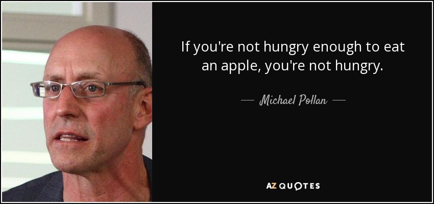 If you're not hungry enough to eat an apple, you're not hungry. - Michael Pollan
