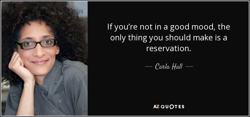 If you’re not in a good mood, the only thing you should make is a reservation. - Carla Hall