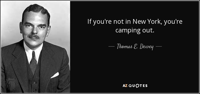 If you're not in New York, you're camping out. - Thomas E. Dewey