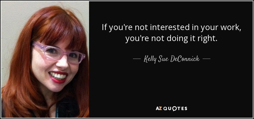 If you're not interested in your work, you're not doing it right. - Kelly Sue DeConnick