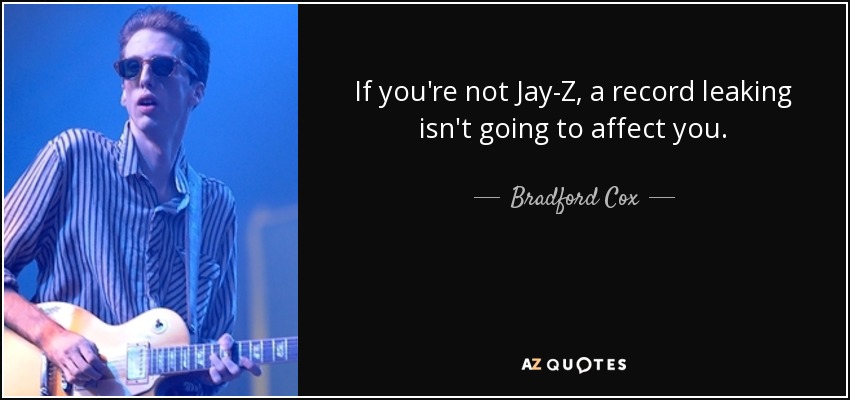 If you're not Jay-Z, a record leaking isn't going to affect you. - Bradford Cox