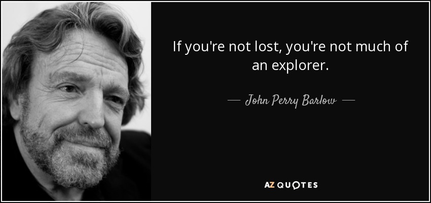 If you're not lost, you're not much of an explorer. - John Perry Barlow