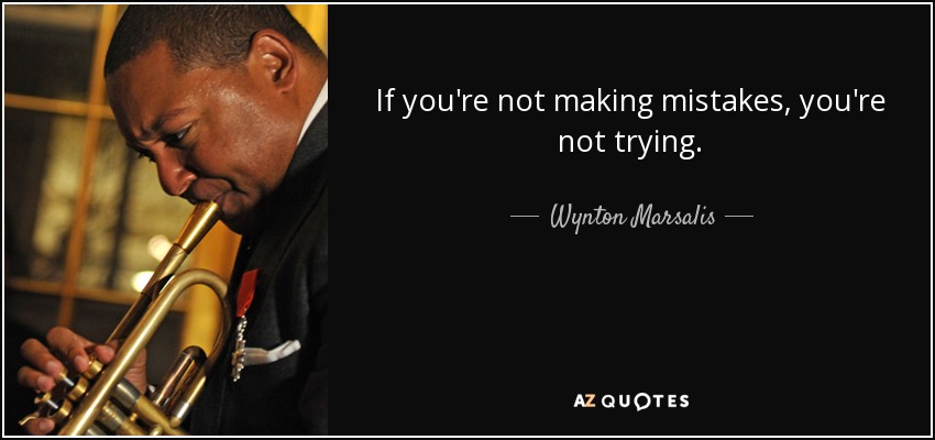 If you're not making mistakes, you're not trying. - Wynton Marsalis