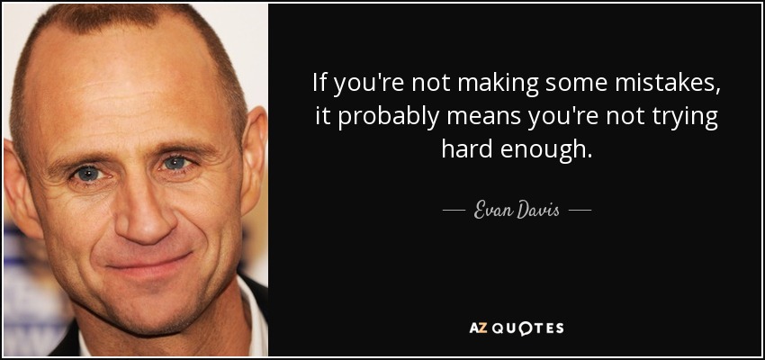 If you're not making some mistakes, it probably means you're not trying hard enough. - Evan Davis