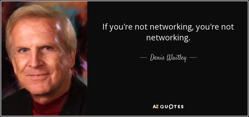 If you're not networking, you're not networking. - Denis Waitley